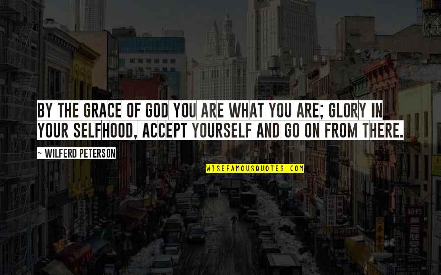 God Are You There Quotes By Wilferd Peterson: By the grace of God you are what