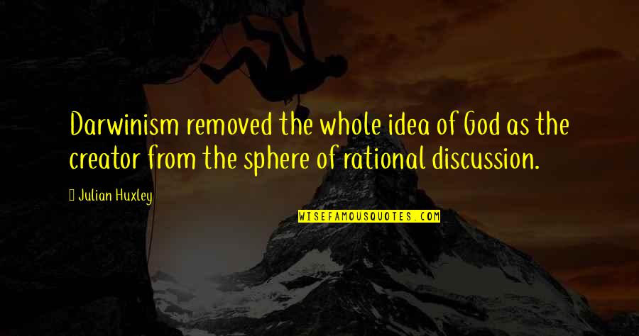 God As Creator Quotes By Julian Huxley: Darwinism removed the whole idea of God as God As Creator Quotes By Julian Huxley: Darwinism removed the whole idea of God as