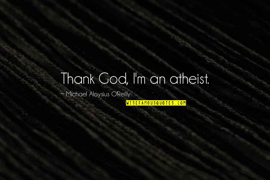 God Atheist Quotes By Michael Aloysius O'Reilly: Thank God, I'm an atheist.