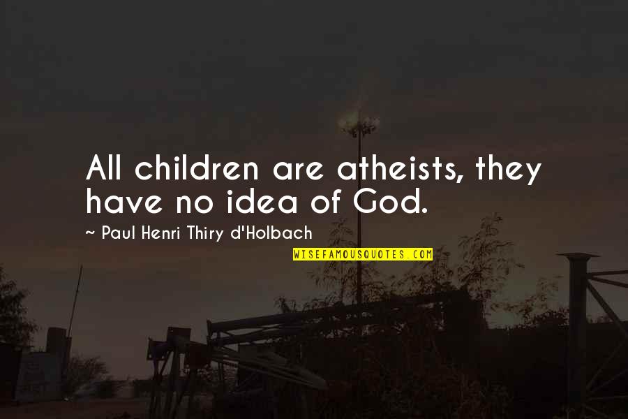 God Atheist Quotes By Paul Henri Thiry D'Holbach: All children are atheists, they have no idea