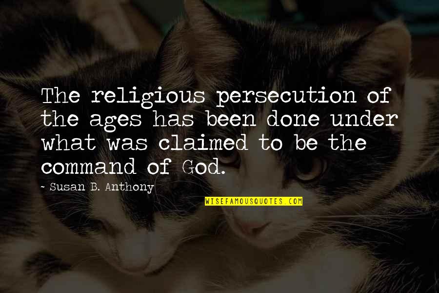 God Atheist Quotes By Susan B. Anthony: The religious persecution of the ages has been