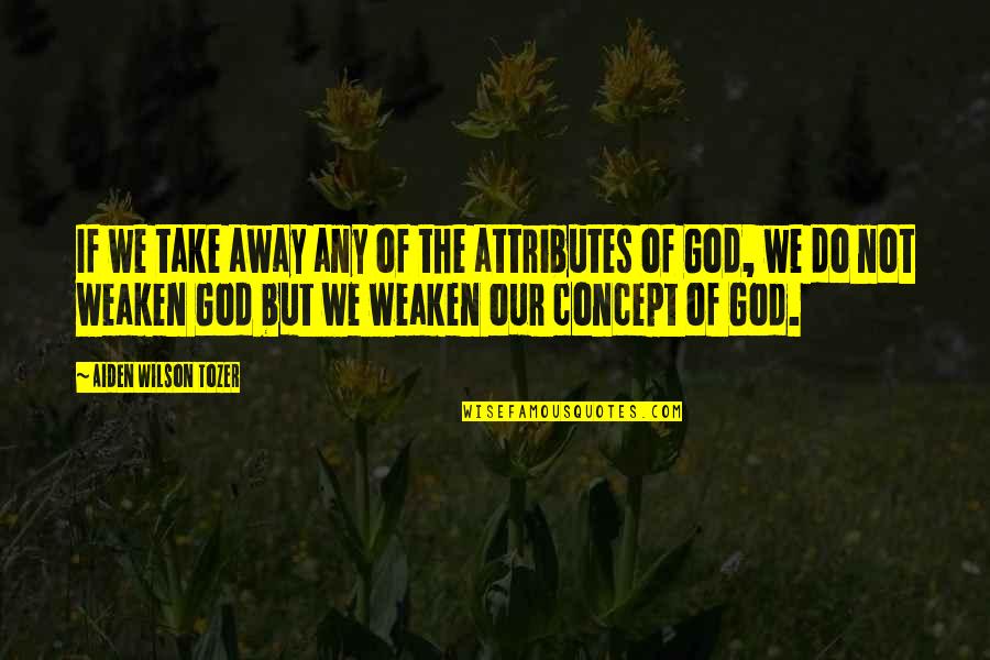 God Attributes Quotes By Aiden Wilson Tozer: If we take away any of the attributes