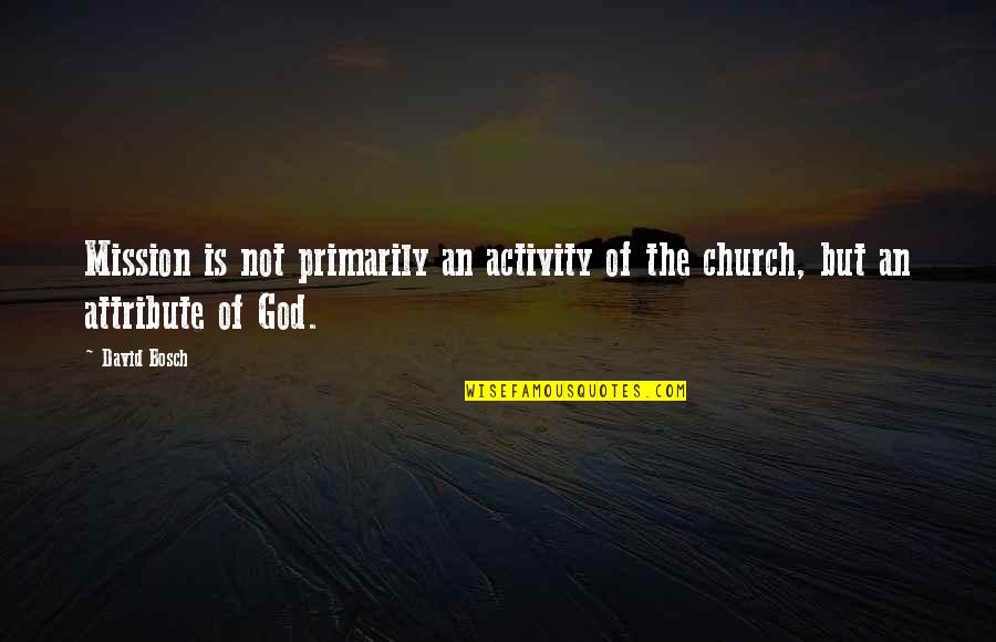 God Attributes Quotes By David Bosch: Mission is not primarily an activity of the