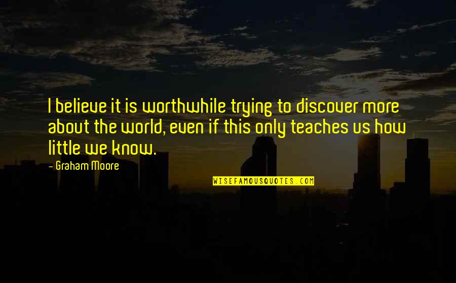 God Attributes Quotes By Graham Moore: I believe it is worthwhile trying to discover God Attributes Quotes By Graham Moore: I believe it is worthwhile trying to discover