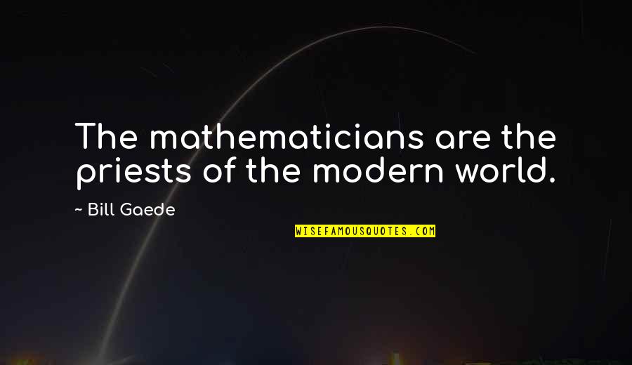 God Authority Quotes By Bill Gaede: The mathematicians are the priests of the modern