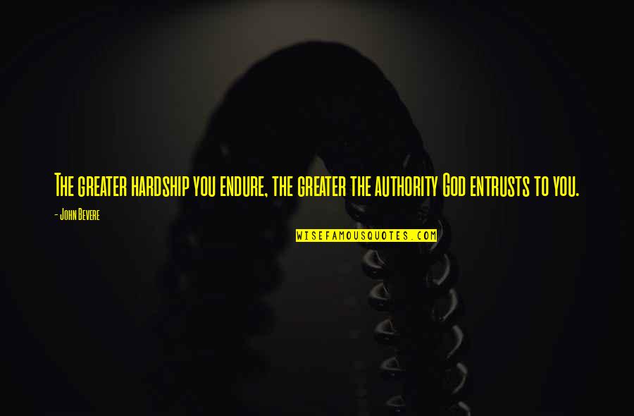 God Authority Quotes By John Bevere: The greater hardship you endure, the greater the