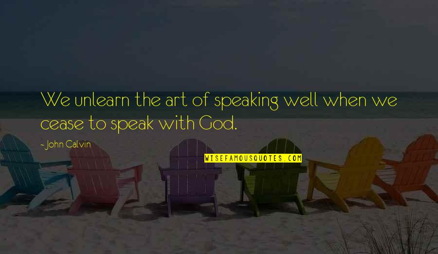 God Authority Quotes By John Calvin: We unlearn the art of speaking well when