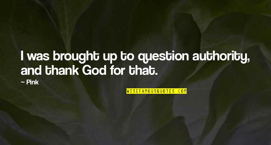 God Authority Quotes By Pink: I was brought up to question authority, and