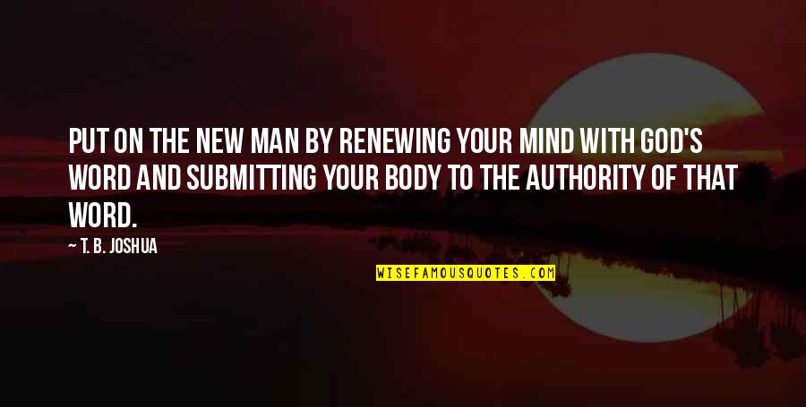 God Authority Quotes By T. B. Joshua: Put on the new man by renewing your