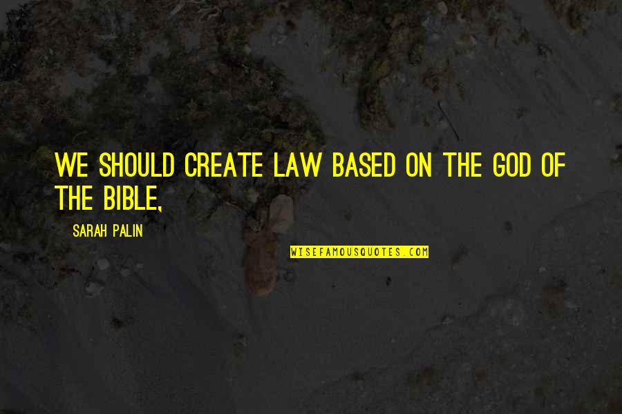 God Based Quotes By Sarah Palin: We should create law based on the God
