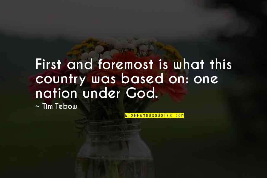 God Based Quotes By Tim Tebow: First and foremost is what this country was