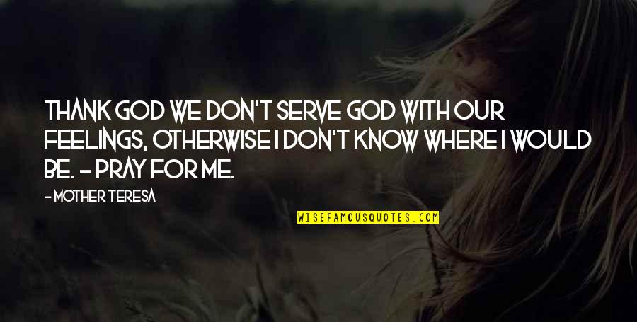 God Be With Me Quotes By Mother Teresa: Thank God we don't serve God with our