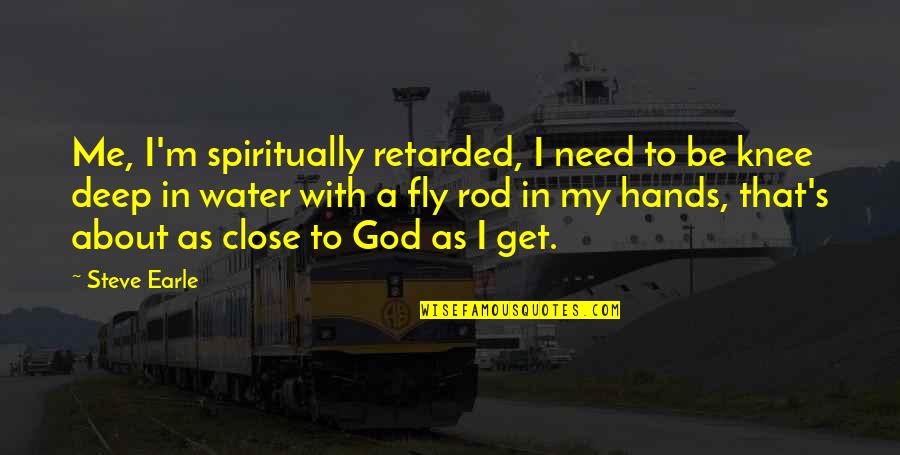 God Be With Me Quotes By Steve Earle: Me, I'm spiritually retarded, I need to be