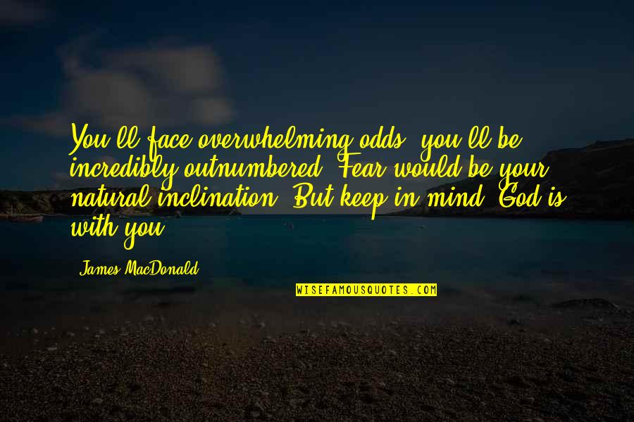 God Be With You Quotes By James MacDonald: You'll face overwhelming odds; you'll be incredibly outnumbered.