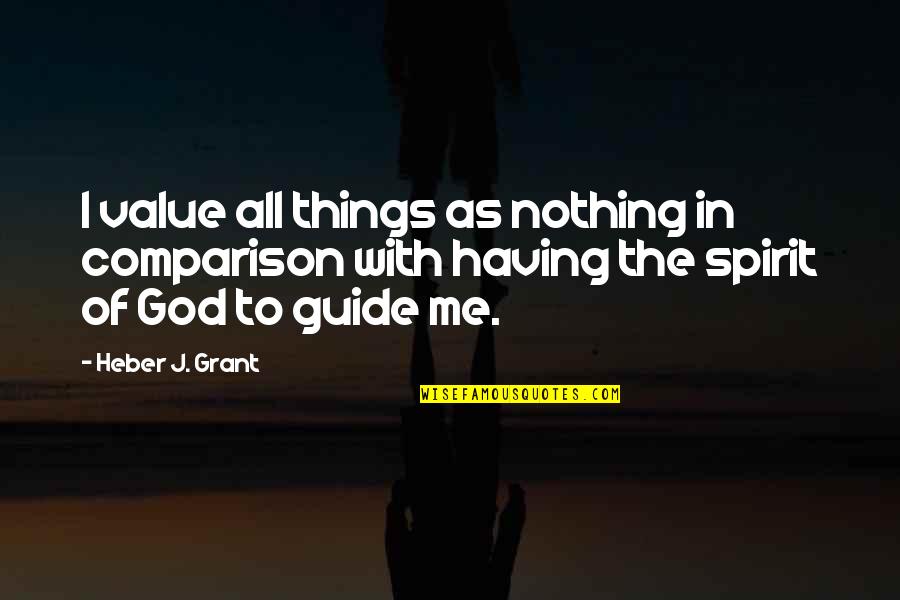 God Be Your Guide Quotes By Heber J. Grant: I value all things as nothing in comparison