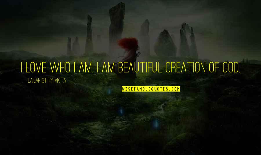 God Beautiful Creation Quotes By Lailah Gifty Akita: I love who I am. I am beautiful