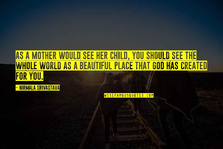 God Beautiful World Quotes By Nirmala Srivastava: As a mother would see her child, you