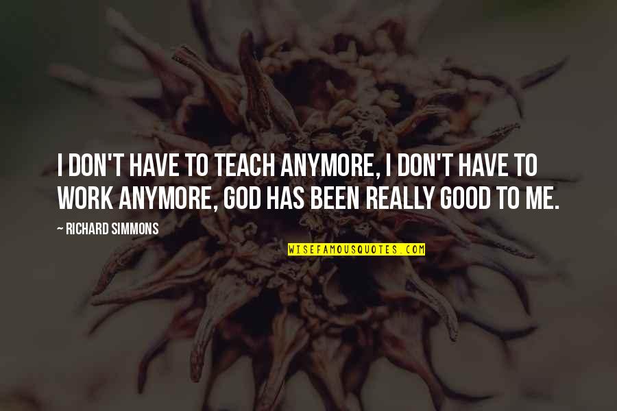 God Been Good To Me Quotes By Richard Simmons: I don't have to teach anymore, I don't