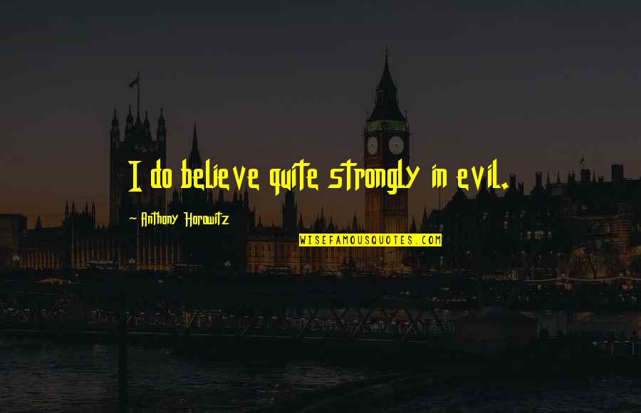 God Being All Powerful Quotes By Anthony Horowitz: I do believe quite strongly in evil. God Being All Powerful Quotes By Anthony Horowitz: I do believe quite strongly in evil.