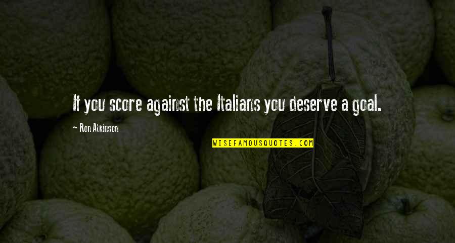 God Being All Powerful Quotes By Ron Atkinson: If you score against the Italians you deserve God Being All Powerful Quotes By Ron Atkinson: If you score against the Italians you deserve