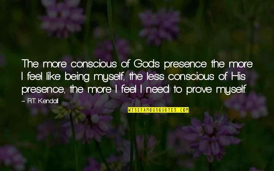 God Being All You Need Quotes By R.T. Kendall: The more conscious of God's presence the more