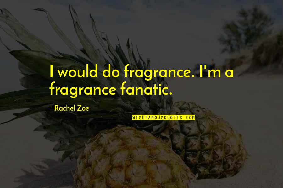 God Being Bigger Quotes By Rachel Zoe: I would do fragrance. I'm a fragrance fanatic.
