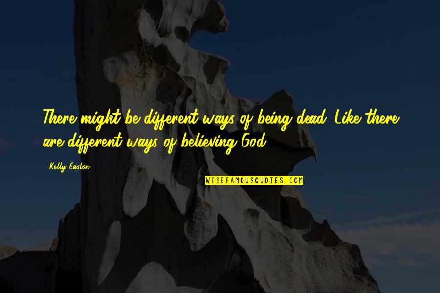 God Being Dead Quotes By Kelly Easton: There might be different ways of being dead. God Being Dead Quotes By Kelly Easton: There might be different ways of being dead.
