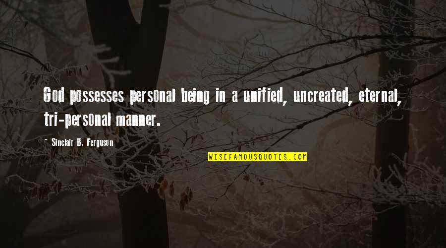 God Being Eternal Quotes By Sinclair B. Ferguson: God possesses personal being in a unified, uncreated, God Being Eternal Quotes By Sinclair B. Ferguson: God possesses personal being in a unified, uncreated,