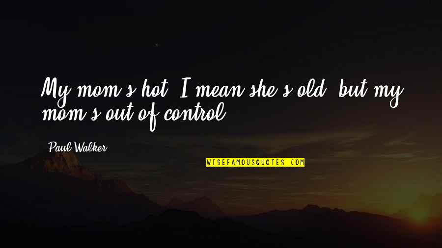 God Being Number One Quotes By Paul Walker: My mom's hot. I mean she's old, but