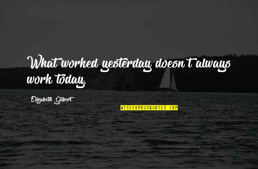 God Being Our Anchor Quotes By Elizabeth Gilbert: What worked yesterday doesn't always work today.