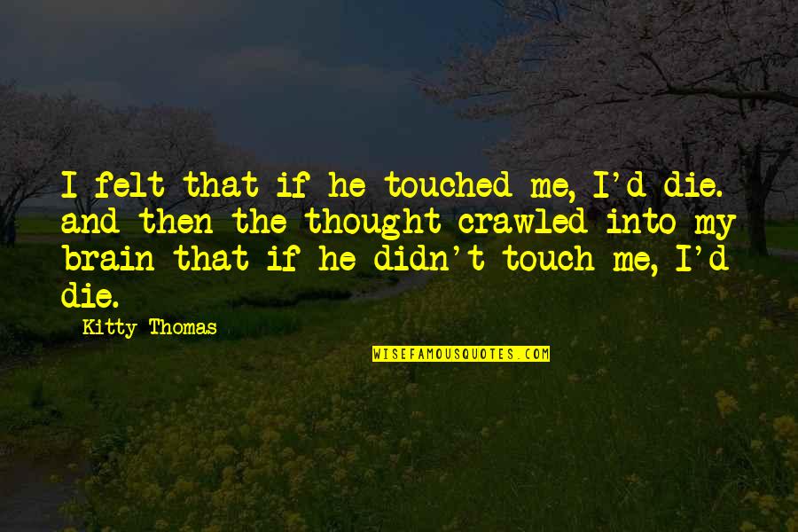 God Being There In Hard Times Quotes By Kitty Thomas: I felt that if he touched me, I'd