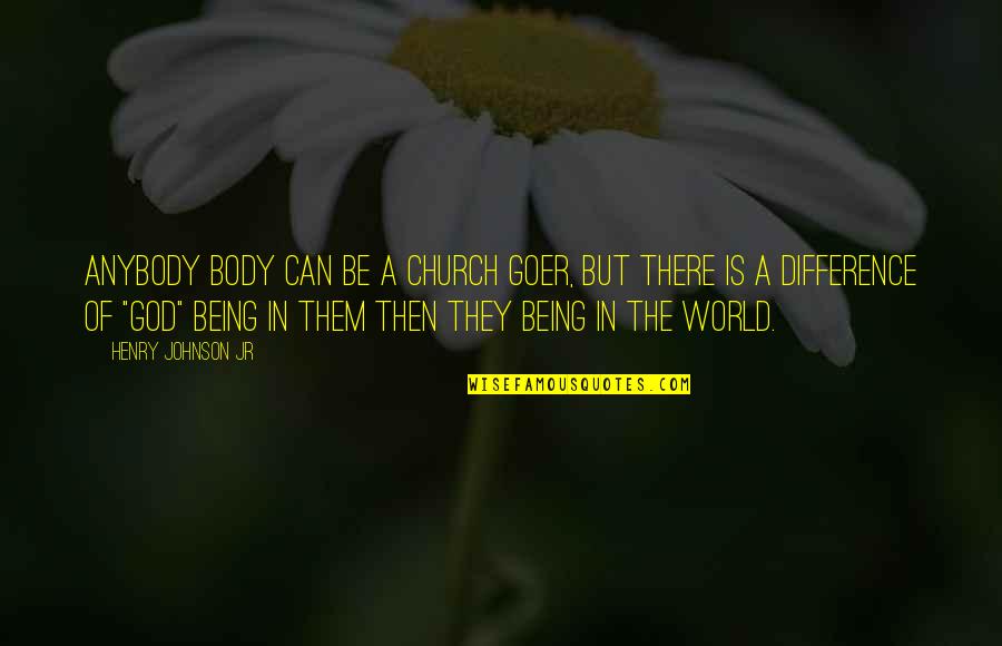 God Being There Quotes By Henry Johnson Jr: Anybody body can be a Church goer, but