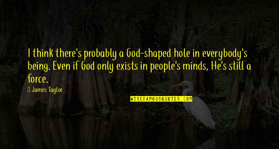 God Being There Quotes By James Taylor: I think there's probably a God-shaped hole in