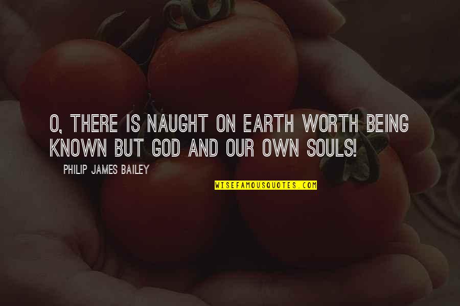 God Being There Quotes By Philip James Bailey: O, there is naught on earth worth being