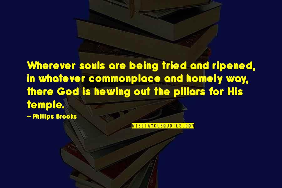 God Being There Quotes By Phillips Brooks: Wherever souls are being tried and ripened, in