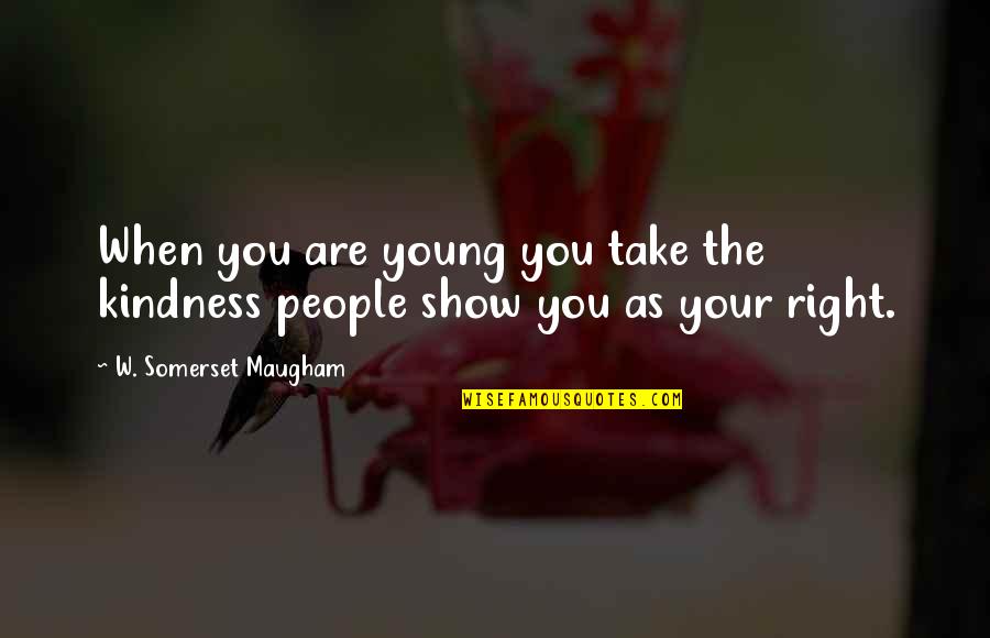 God Being Transcendent Quotes By W. Somerset Maugham: When you are young you take the kindness God Being Transcendent Quotes By W. Somerset Maugham: When you are young you take the kindness