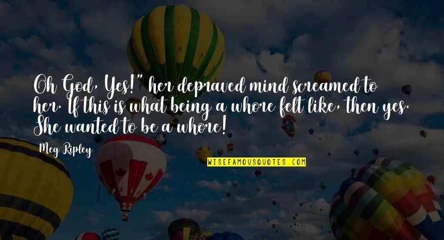 God Being With You Quotes By Meg Ripley: Oh God, Yes!" her depraved mind screamed to