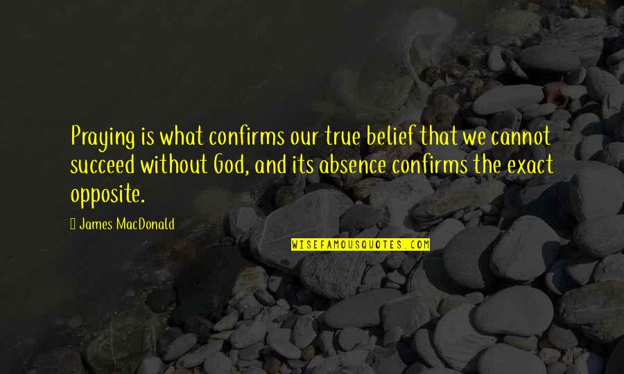 God Belief Quotes By James MacDonald: Praying is what confirms our true belief that