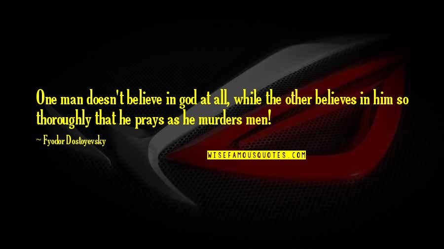 God Believes Quotes By Fyodor Dostoyevsky: One man doesn't believe in god at all,