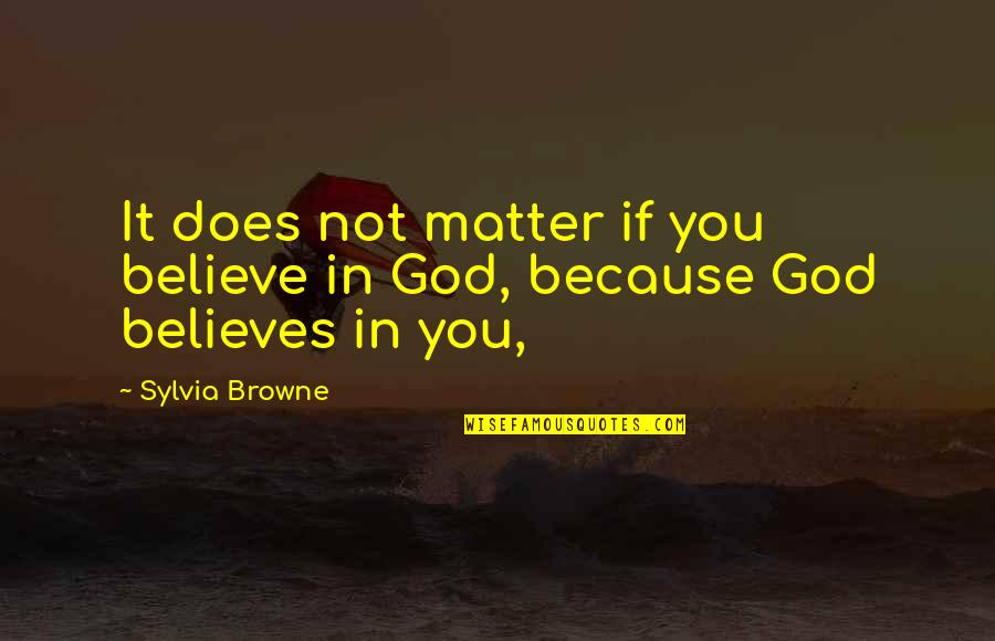 God Believes Quotes By Sylvia Browne: It does not matter if you believe in