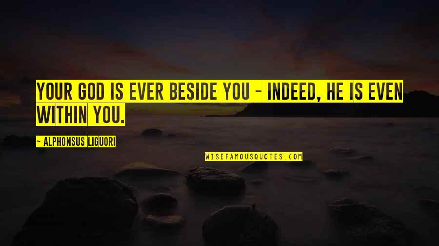 God Beside You Quotes By Alphonsus Liguori: Your God is ever beside you - indeed,