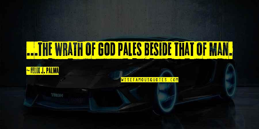 God Beside You Quotes By Felix J. Palma: ...the wrath of God pales beside that of