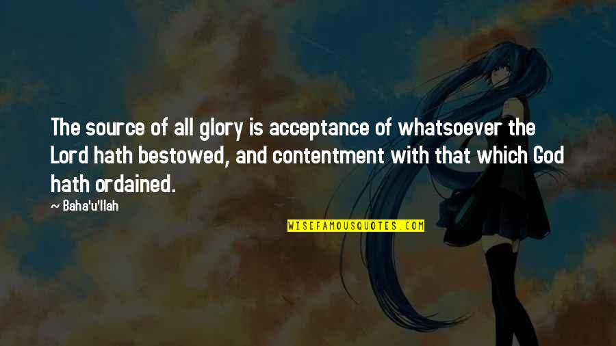 God Bestowed Quotes By Baha'u'llah: The source of all glory is acceptance of
