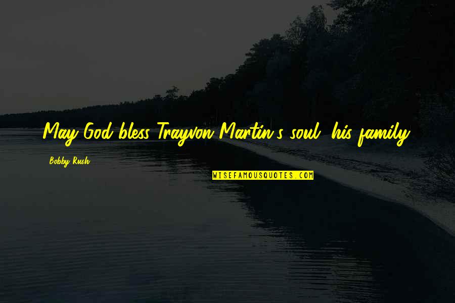 God Bless All Of Us Quotes By Bobby Rush: May God bless Trayvon Martin's soul, his family. God Bless All Of Us Quotes By Bobby Rush: May God bless Trayvon Martin's soul, his family.