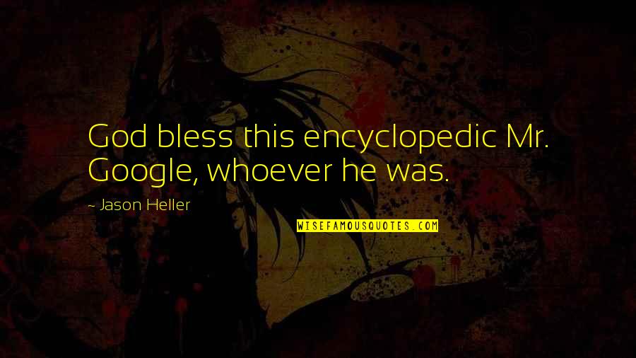 God Bless All Of Us Quotes By Jason Heller: God bless this encyclopedic Mr. Google, whoever he God Bless All Of Us Quotes By Jason Heller: God bless this encyclopedic Mr. Google, whoever he