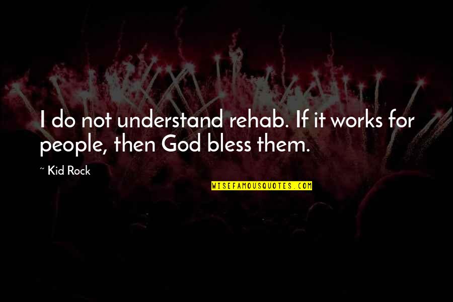 God Bless All Of Us Quotes By Kid Rock: I do not understand rehab. If it works