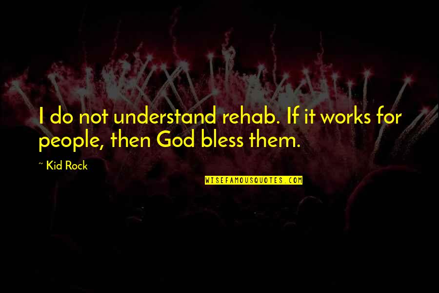God Bless All Of You Quotes By Kid Rock: I do not understand rehab. If it works