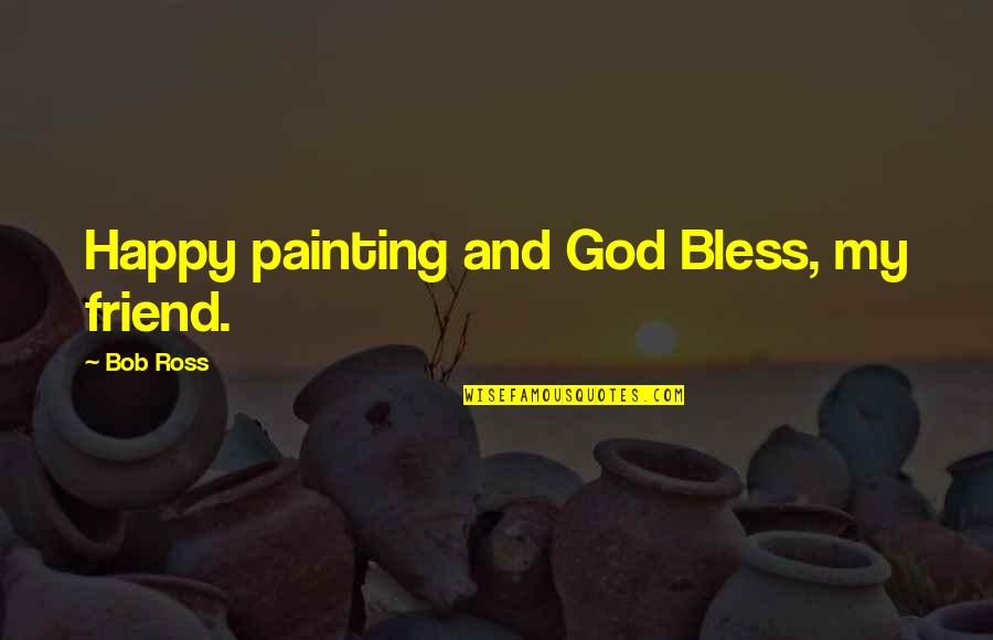 God Bless My Best Friend Quotes By Bob Ross: Happy painting and God Bless, my friend.