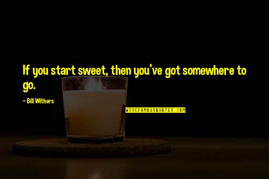 God Bless This Hot Mess Quotes By Bill Withers: If you start sweet, then you've got somewhere
