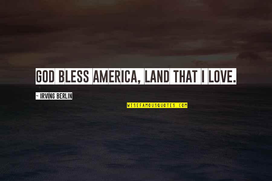 God Bless You Love Quotes By Irving Berlin: God bless America, land that I love.